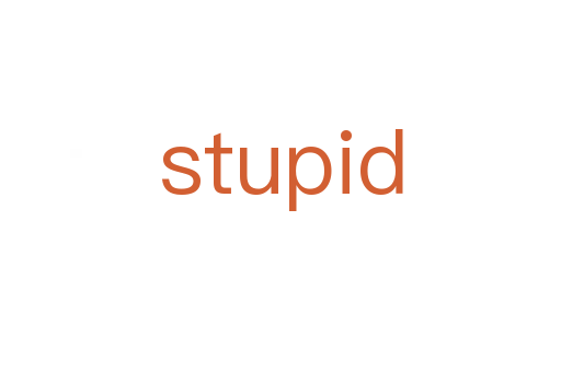 stupid